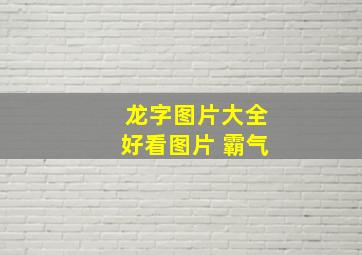 龙字图片大全好看图片 霸气